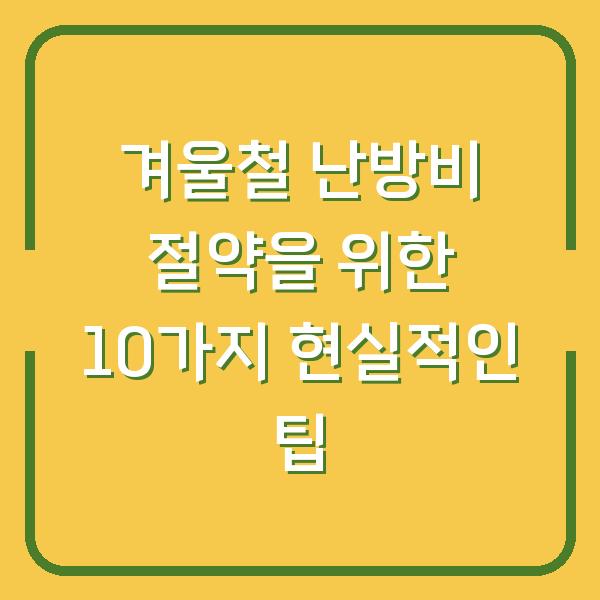 겨울철 난방비 절약을 위한 10가지 현실적인 팁