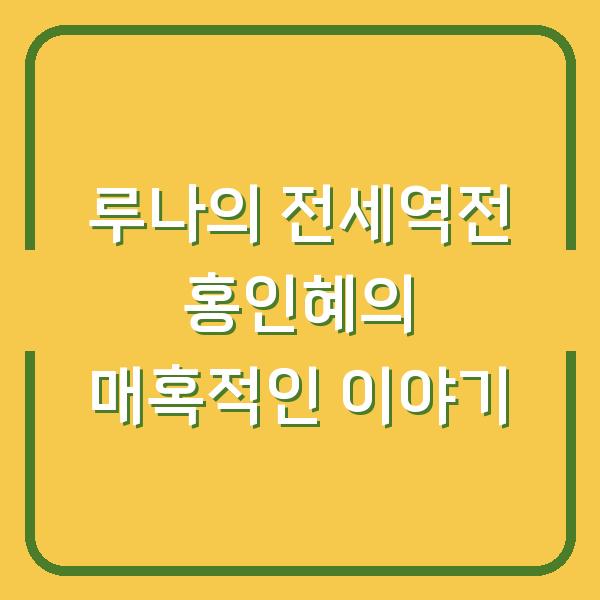 루나의 전세역전 홍인혜의 매혹적인 이야기