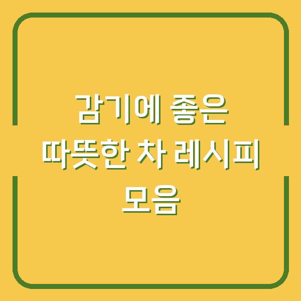 감기에 좋은 따뜻한 차 레시피 모음
