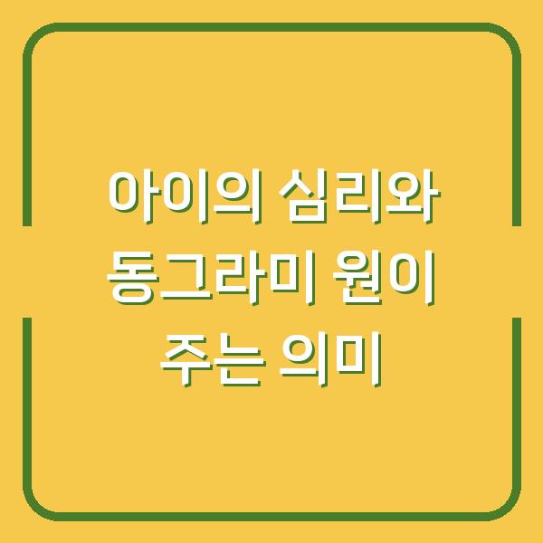 아이의 심리와 동그라미 원이 주는 의미