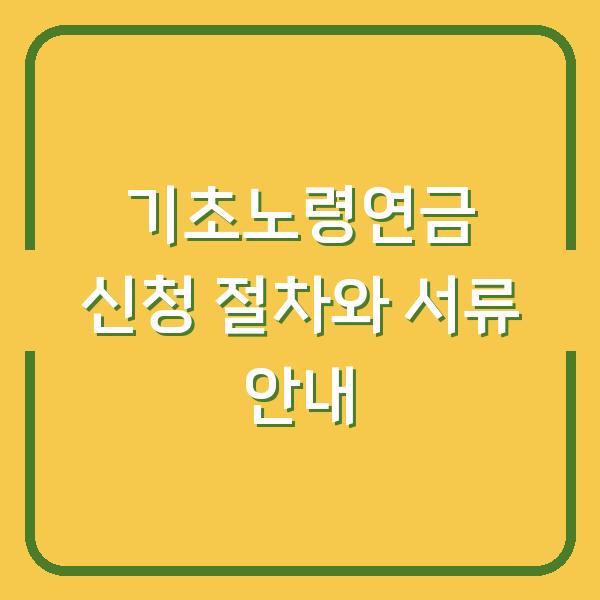 기초노령연금 신청 절차와 서류 안내