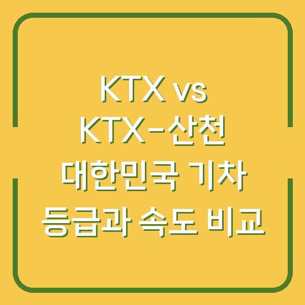 KTX vs KTX-산천 대한민국 기차 등급과 속도 비교