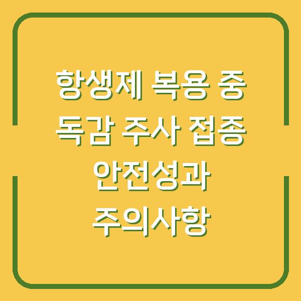 항생제 복용 중 독감 주사 접종 안전성과 주의사항