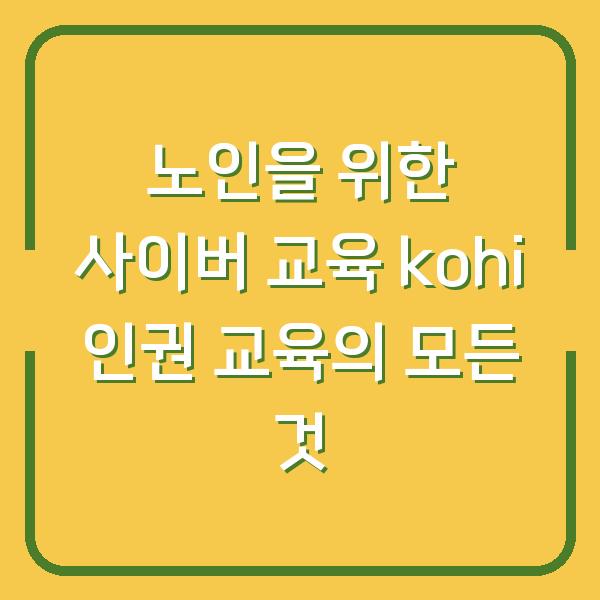 노인을 위한 사이버 교육 kohi 인권 교육의 모든 것