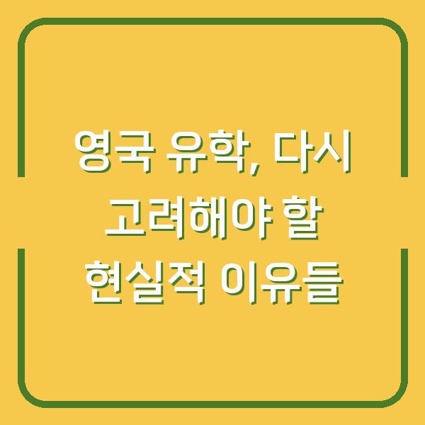 영국 유학, 다시 고려해야 할 현실적 이유들
