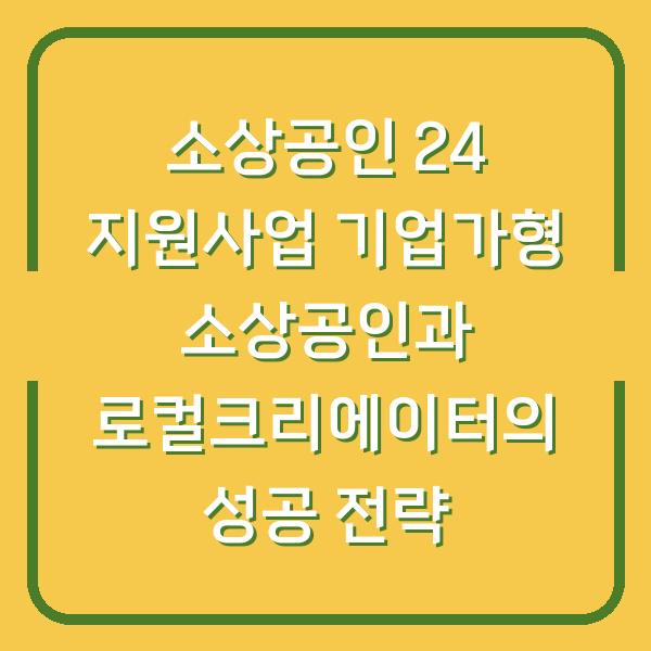 소상공인 24 지원사업 기업가형 소상공인과 로컬크리에이터의 성공 전략