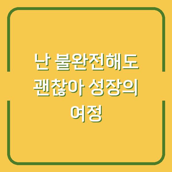 난 불완전해도 괜찮아 성장의 여정