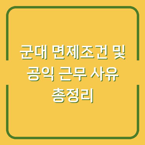 군대 면제조건 및 공익 근무 사유 총정리