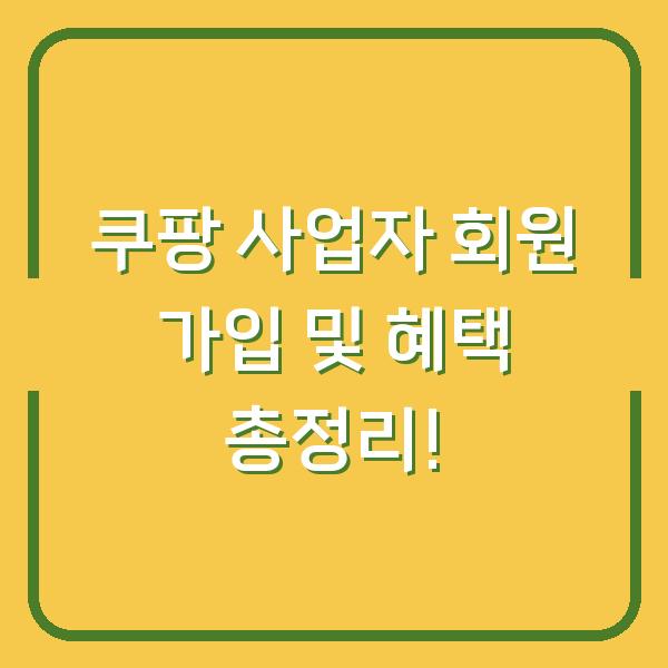 쿠팡 사업자 회원 가입 및 혜택 총정리!