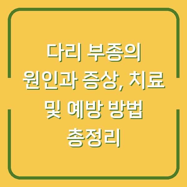 다리 부종의 원인과 증상, 치료 및 예방 방법 총정리