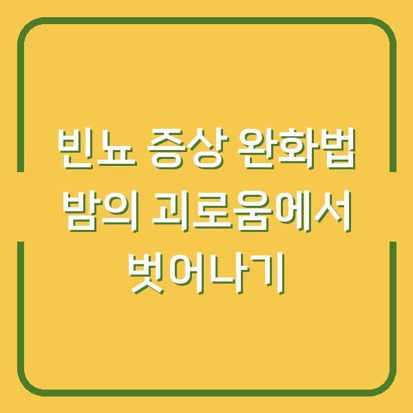 빈뇨 증상 완화법 밤의 괴로움에서 벗어나기