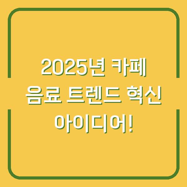 2025년 카페 음료 트렌드 혁신 아이디어!