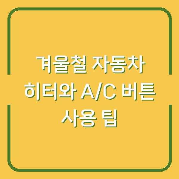 겨울철 자동차 히터와 A/C 버튼 사용 팁