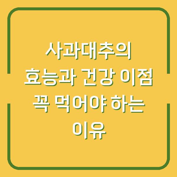 사과대추의 효능과 건강 이점 꼭 먹어야 하는 이유