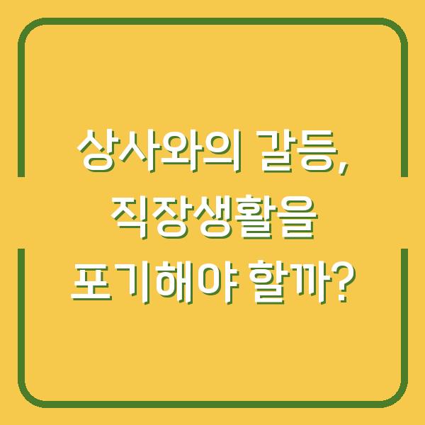 상사와의 갈등, 직장생활을 포기해야 할까?