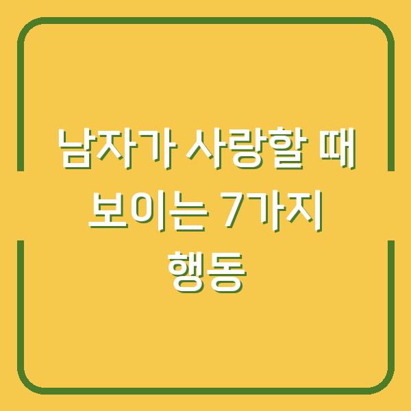 남자가 사랑할 때 보이는 7가지 행동