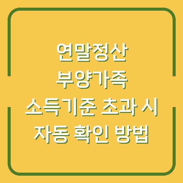 연말정산 부양가족 소득기준 초과 시 자동 확인 방법