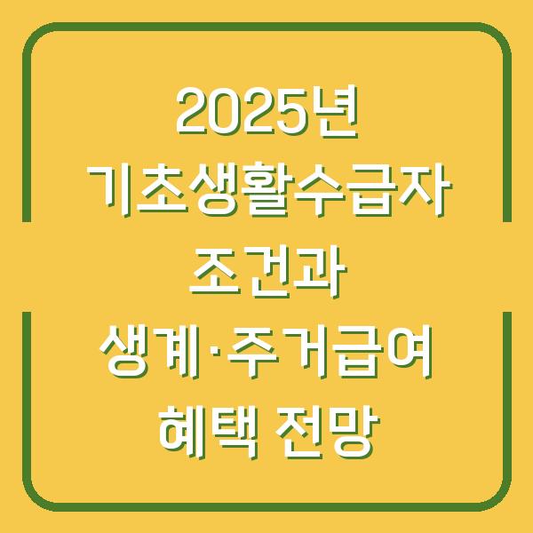 2025년 기초생활수급자 조건과 생계·주거급여 혜택 전망