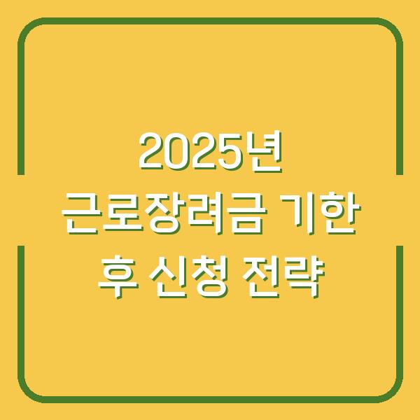 2025년 근로장려금 기한 후 신청 전략