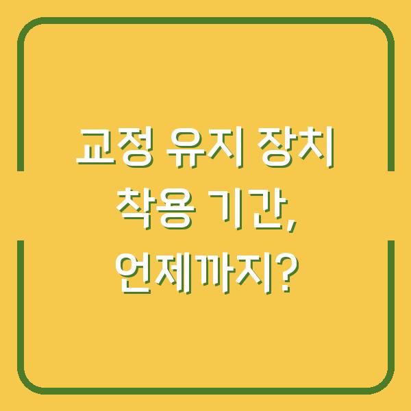교정 유지 장치 착용 기간, 언제까지?