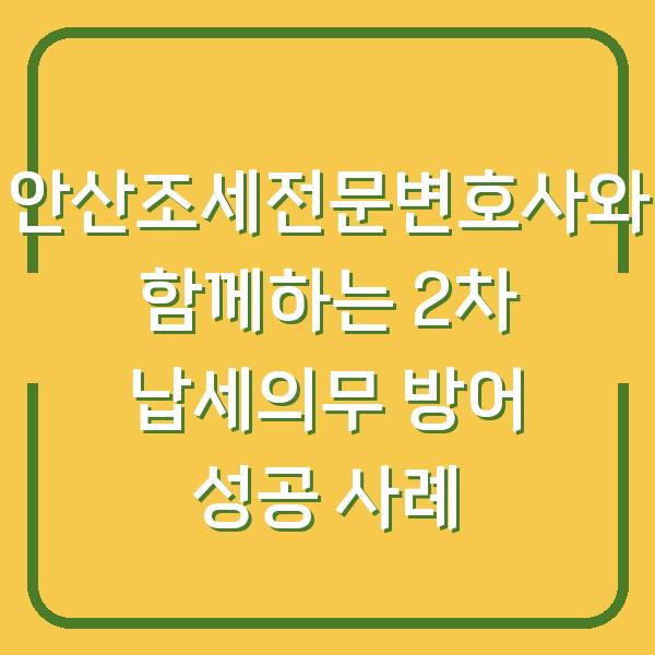 안산조세전문변호사와 함께하는 2차 납세의무 방어 성공 사례