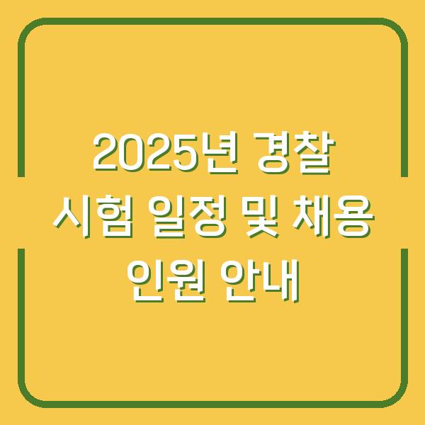2025년 경찰 시험 일정 및 채용 인원 안내
