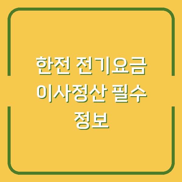 한전 전기요금 이사정산 필수 정보