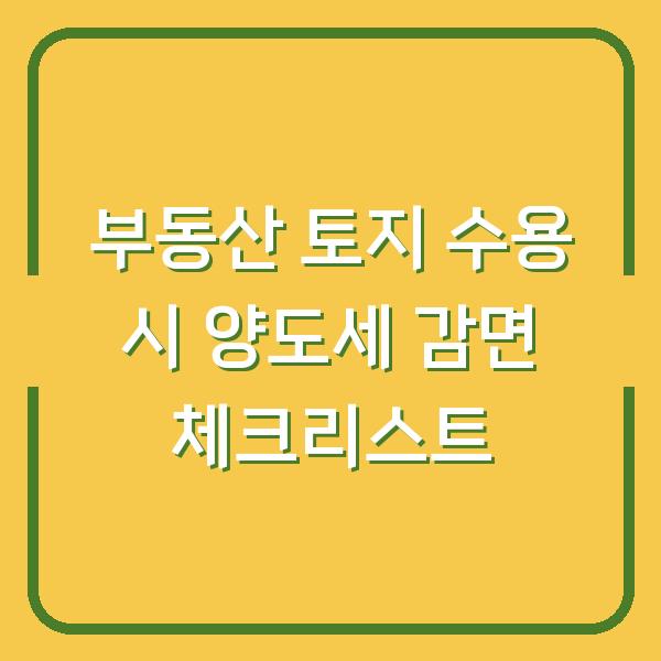부동산 토지 수용 시 양도세 감면 체크리스트