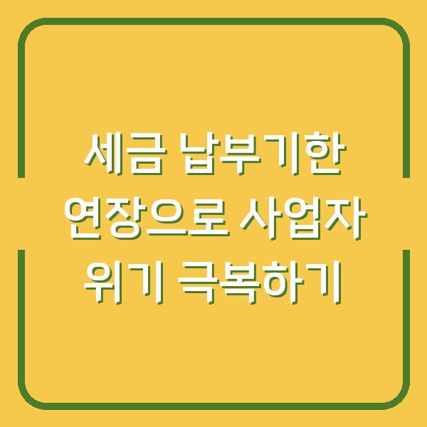 세금 납부기한 연장으로 사업자 위기 극복하기