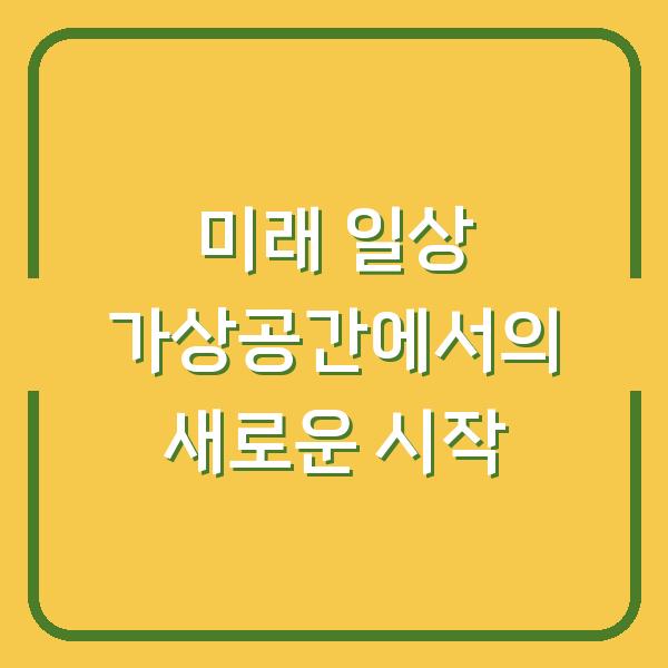 미래 일상 가상공간에서의 새로운 시작