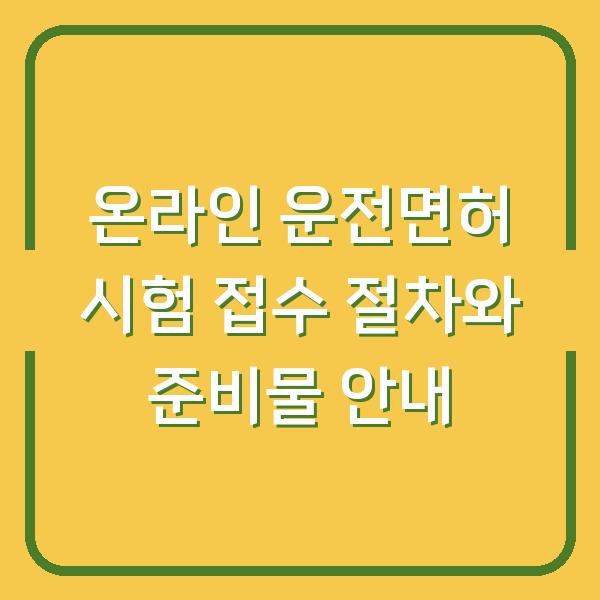 온라인 운전면허 시험 접수 절차와 준비물 안내