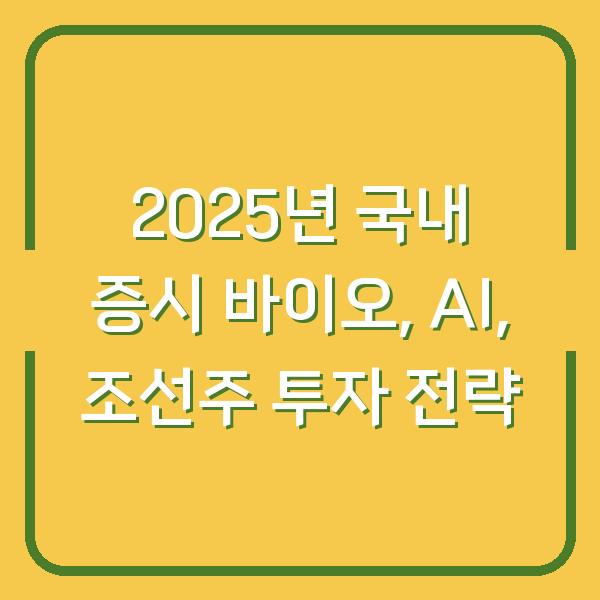 2025년 국내 증시 바이오, AI, 조선주 투자 전략