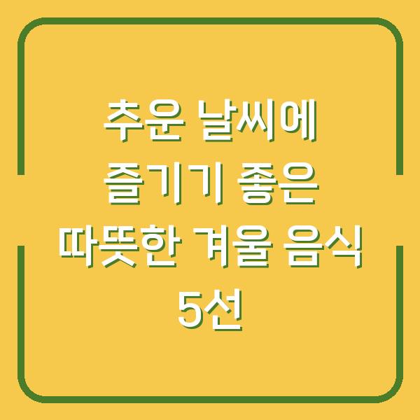 추운 날씨에 즐기기 좋은 따뜻한 겨울 음식 5선