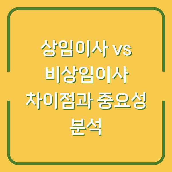 상임이사 vs 비상임이사 차이점과 중요성 분석