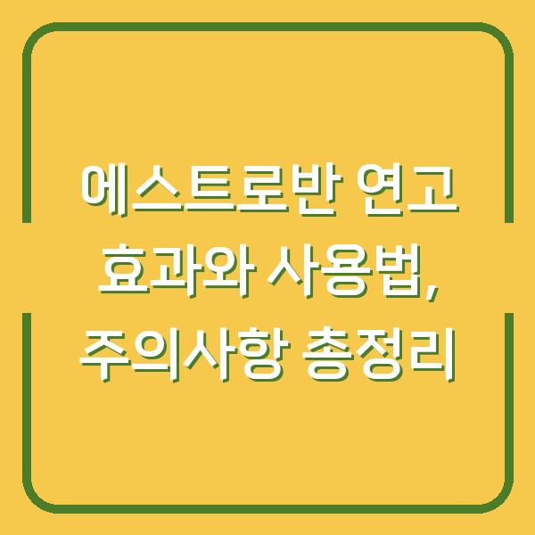 에스트로반 연고 효과와 사용법, 주의사항 총정리