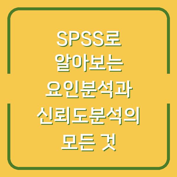 SPSS로 알아보는 요인분석과 신뢰도분석의 모든 것