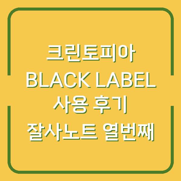 크린토피아 BLACK LABEL 사용 후기 잘사노트 열번째