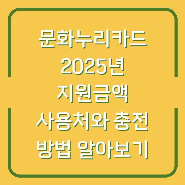 문화누리카드 2025년 지원금액 사용처와 충전 방법 알아보기