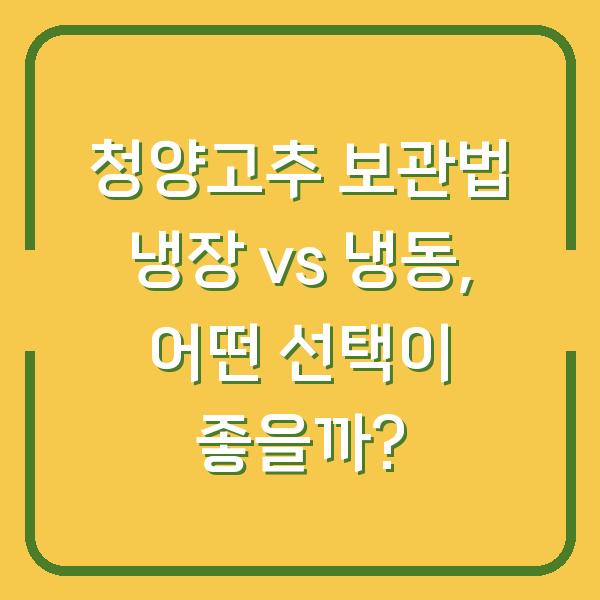 청양고추 보관법 냉장 vs 냉동, 어떤 선택이 좋을까?