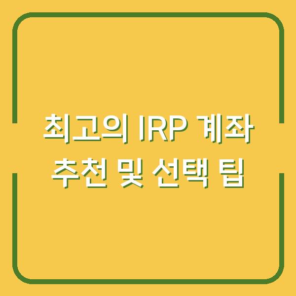 최고의 IRP 계좌 추천 및 선택 팁