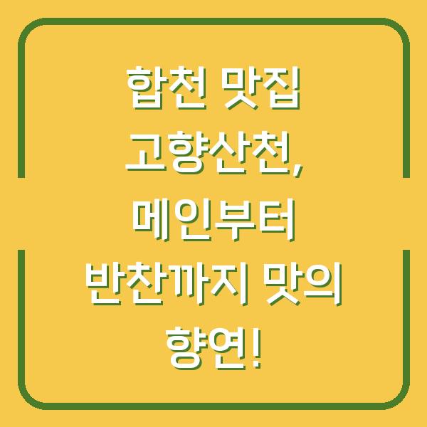 합천 맛집 고향산천, 메인부터 반찬까지 맛의 향연!