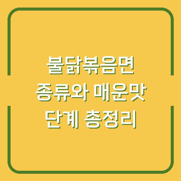 불닭볶음면 종류와 매운맛 단계 총정리