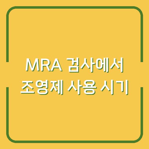 MRA 검사에서 조영제 사용 시기