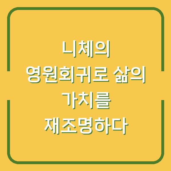 니체의 영원회귀로 삶의 가치를 재조명하다