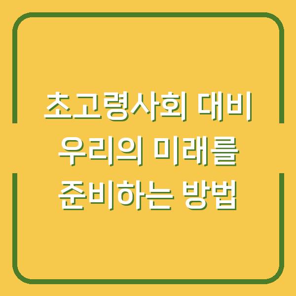 초고령사회 대비 우리의 미래를 준비하는 방법
