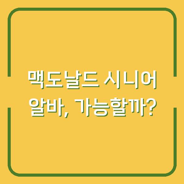 맥도날드 시니어 알바, 가능할까?