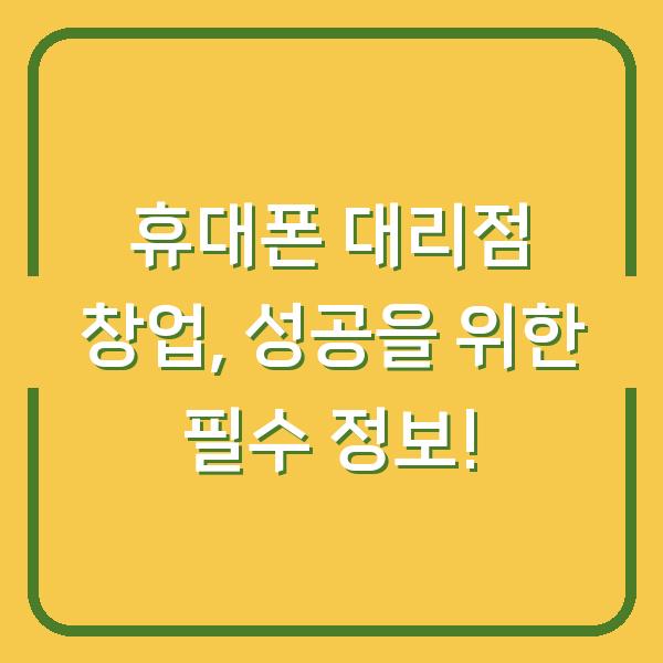 휴대폰 대리점 창업, 성공을 위한 필수 정보!