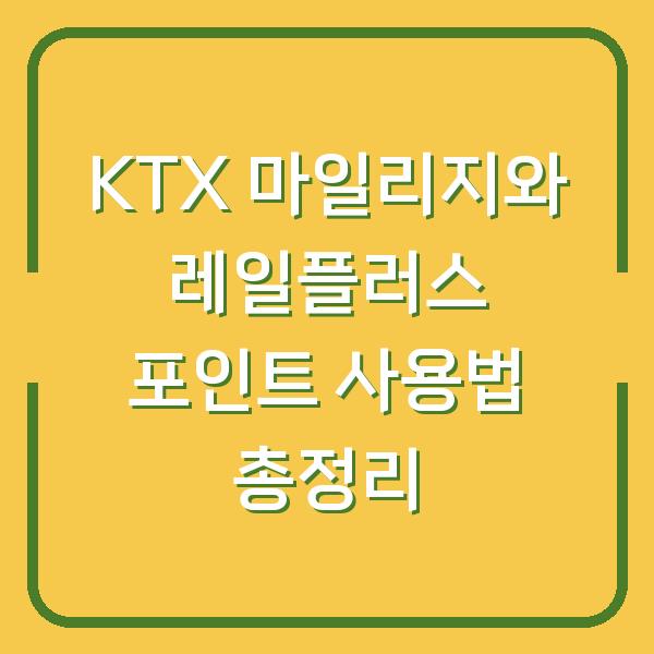 KTX 마일리지와 레일플러스 포인트 사용법 총정리