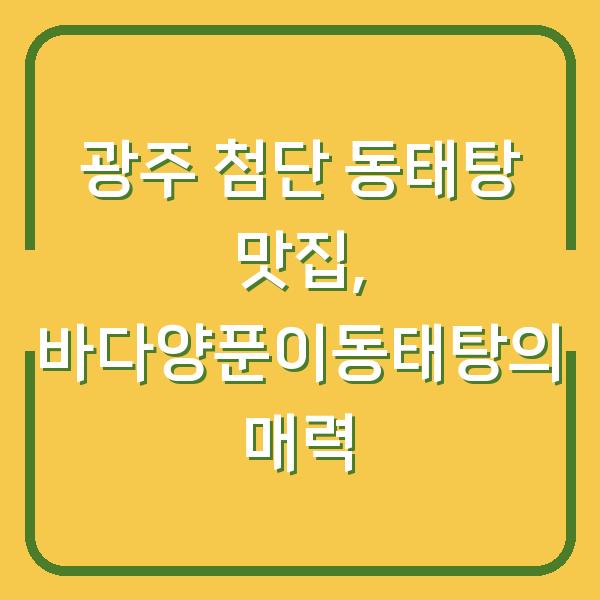 광주 첨단 동태탕 맛집, 바다양푼이동태탕의 매력