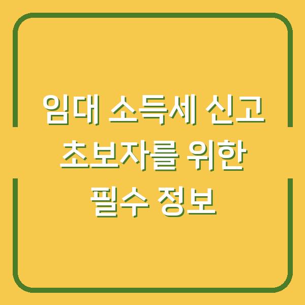 임대 소득세 신고 초보자를 위한 필수 정보